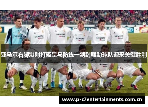 亚马尔右脚爆射打破皇马防线一剑封喉助球队迎来关键胜利