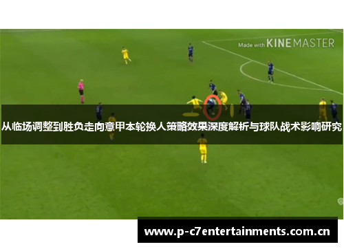从临场调整到胜负走向意甲本轮换人策略效果深度解析与球队战术影响研究