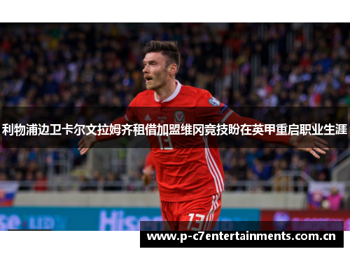 利物浦边卫卡尔文拉姆齐租借加盟维冈竞技盼在英甲重启职业生涯