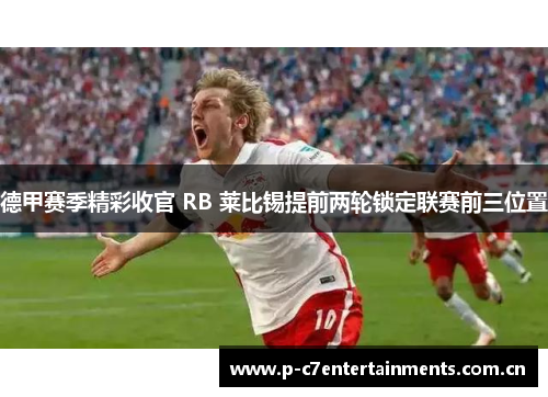 德甲赛季精彩收官 RB 莱比锡提前两轮锁定联赛前三位置 德甲赛季精彩收官 RB 莱比锡提前两轮锁定联赛前三位置