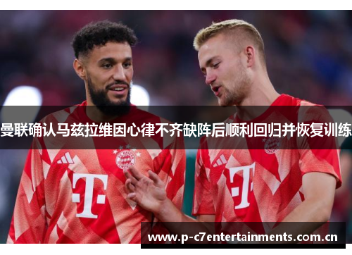 曼联确认马兹拉维因心律不齐缺阵后顺利回归并恢复训练
